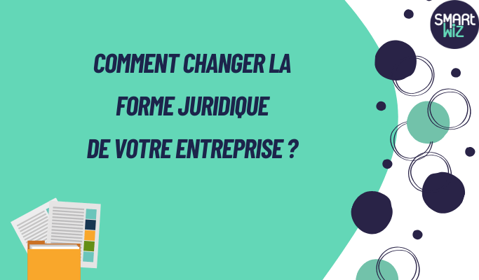 Comment changer la forme juridique de votre entreprise ?